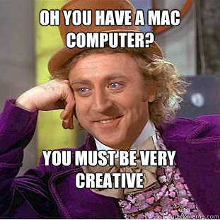 Oh you have a MAC computer? You must be very creative   