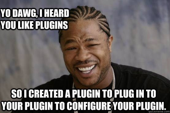 Yo Dawg, I heard you like plugins so I created a plugin to plug in to your plugin to configure your plugin. - Yo Dawg, I heard you like plugins so I created a plugin to plug in to your plugin to configure your plugin.  YO DAWG