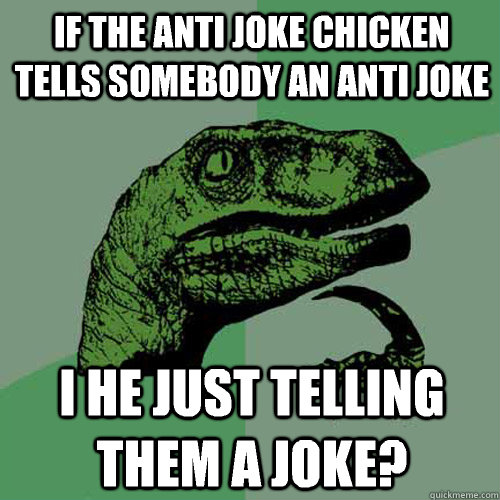 If the anti joke chicken tells somebody an anti joke I he just telling them a joke?  Philosoraptor