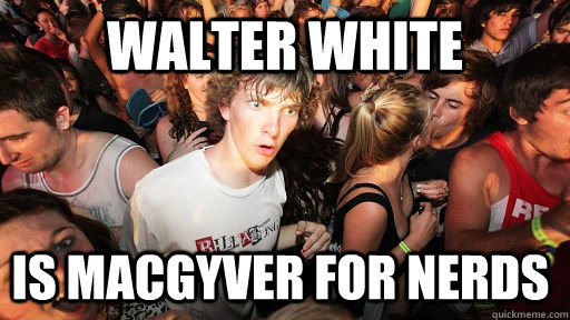 Walter White is MacGyver for nerds  Sudden Clarity Clarence