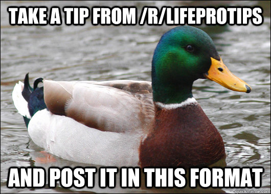 TAKE A TIP FROM /r/LifeProTips AND POST IT IN THIS FORMAT  Actual Advice Mallard