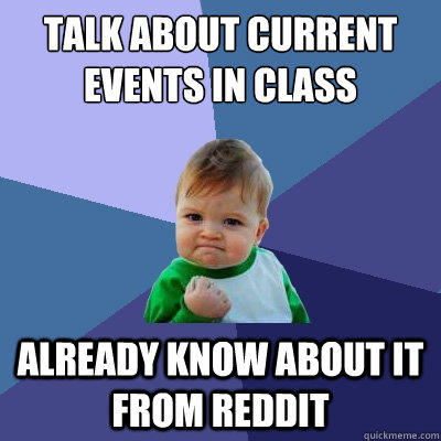 Talk about current events in class Already know about it from Reddit - Talk about current events in class Already know about it from Reddit  Success Kid