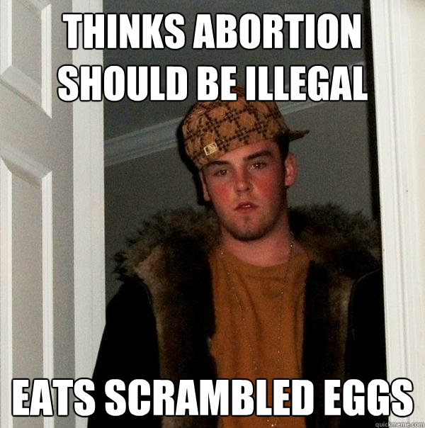 Thinks abortion should be illegal  eats scrambled eggs  - Thinks abortion should be illegal  eats scrambled eggs   Scumbag Steve