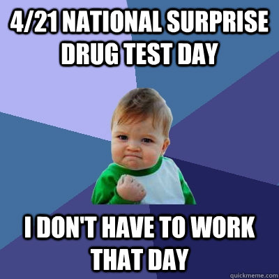 4/21 National surprise drug test day I don't have to work that day  Success Kid