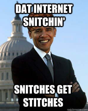 dat internet snitchin' snitches get stitches  Scumbag Obama