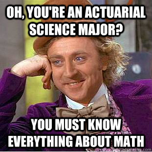 Oh, You're an actuarial science major? You must know everything about math  Creepy Wonka