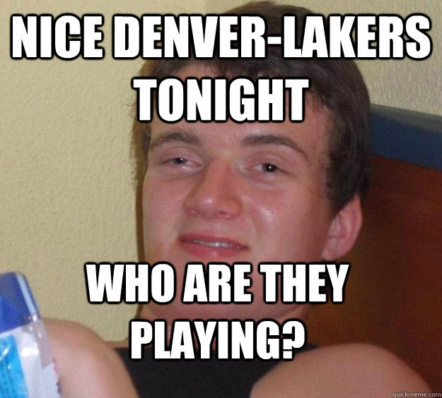 Nice Denver-Lakers tonight Who are they playing? - Nice Denver-Lakers tonight Who are they playing?  10 Guy