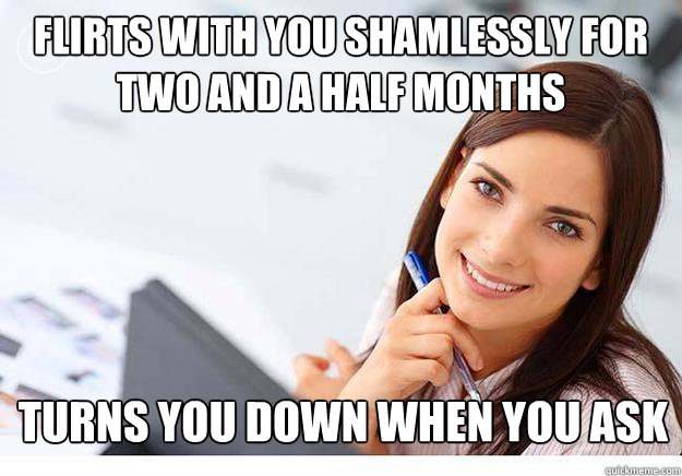 flirts with you shamlessly for two and a half months turns you down when you ask - flirts with you shamlessly for two and a half months turns you down when you ask  Hot Girl At Work