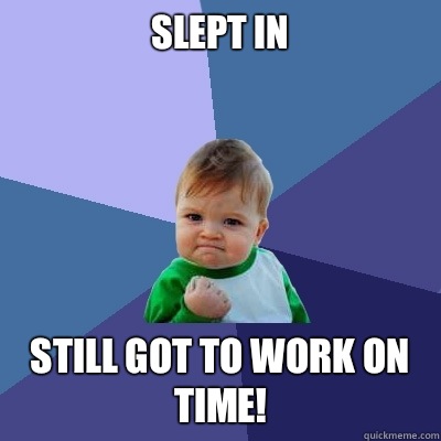 Slept in Still got to work on time!  Success Kid