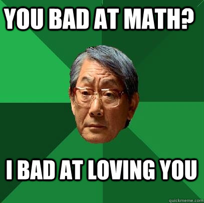 You bad at math? I bad at loving you  High Expectations Asian Father