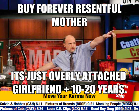 buy forever resentful mother its just overly attached girlfriend + 10-20 years - buy forever resentful mother its just overly attached girlfriend + 10-20 years  Mad Karma with Jim Cramer