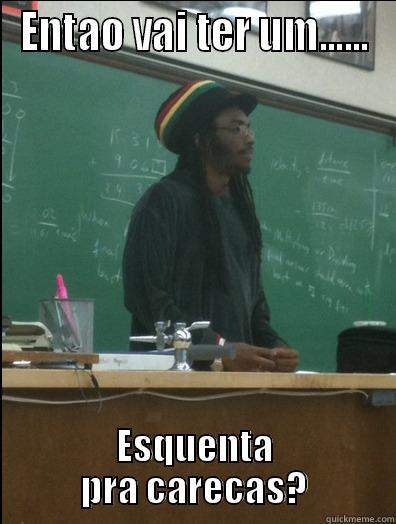 ENTAO VAI TER UM...... ESQUENTA PRA CARECAS? Rasta Science Teacher