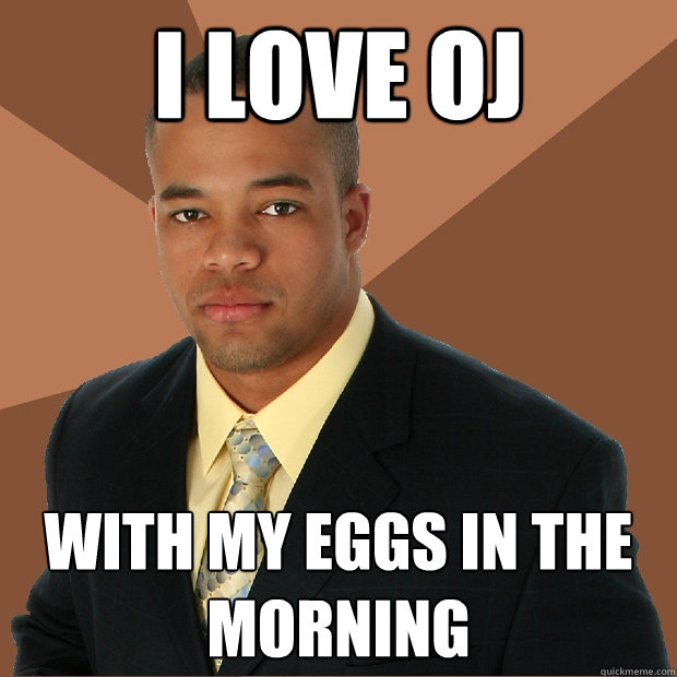 I LOVE oj with my eggs in the morning  Successful Black Man