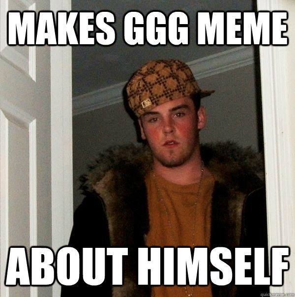 Makes GGG meme About himself  Scumbag Steve