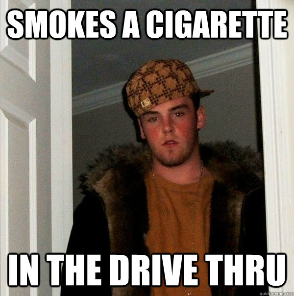 smokes a cigarette in the drive thru    Scumbag Steve