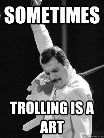 Sometimes Trolling is a art  Freddie Mercury