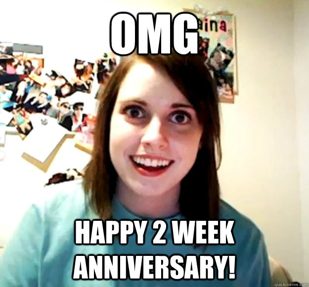 OMG Happy 2 week anniversary! - OMG Happy 2 week anniversary!  Overly Attached Girlfriend