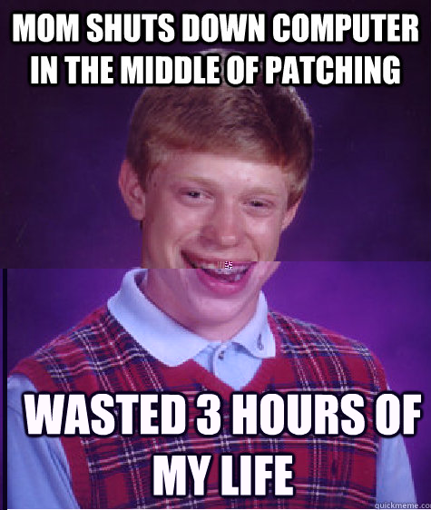 Mom shuts down computer in the middle of patching Wasted 3 hours of my life  Bad Luck Brian