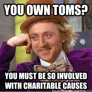 You Own TOMS? You must be so involved with charitable causes - You Own TOMS? You must be so involved with charitable causes  Condescending Wonka