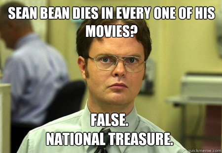 Sean Bean dies in every one of his movies? False. 
National Treasure.  Dwight