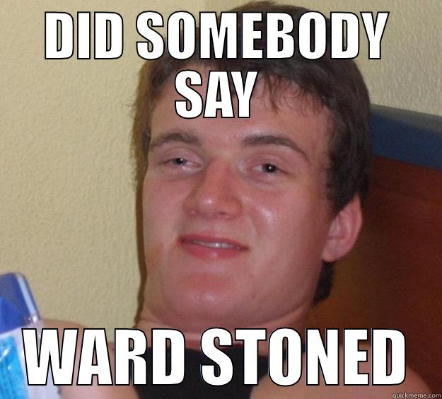 DID SOMEBODY SAY WARD STONED 10 Guy