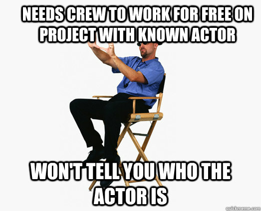 Needs Crew to Work for Free on project with known actor Won't tell you who the actor is - Needs Crew to Work for Free on project with known actor Won't tell you who the actor is  Hollywood Scam Artist