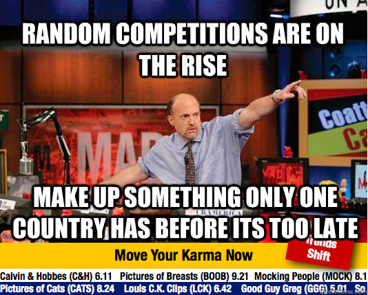 Random competitions are on the rise Make up something only one country has before its too late - Random competitions are on the rise Make up something only one country has before its too late  Mad Karma with Jim Cramer