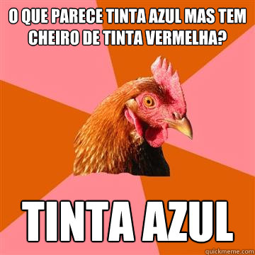 O que parece tinta azul mas tem cheiro de tinta vermelha? TINTA AZUL - O que parece tinta azul mas tem cheiro de tinta vermelha? TINTA AZUL  Anti-Joke Chicken