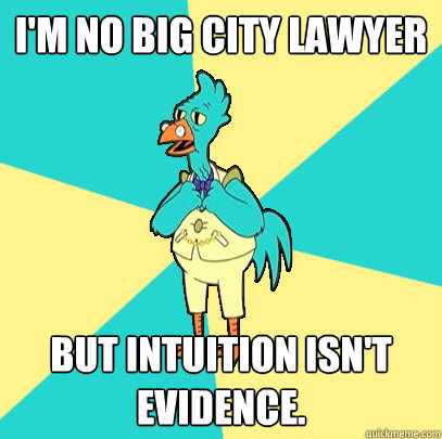 I'm no big city lawyer but intuition isn't evidence.  Incompetent Chicken Lawyer