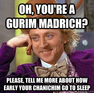 Oh, you're a gurim madrich? Please, tell me more about how early your chanichim go to sleep - Oh, you're a gurim madrich? Please, tell me more about how early your chanichim go to sleep  Condescending Wonka