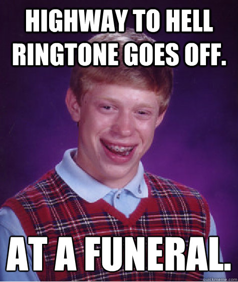 Highway to Hell ringtone goes off. At a funeral. - Highway to Hell ringtone goes off. At a funeral.  Bad Luck Brian