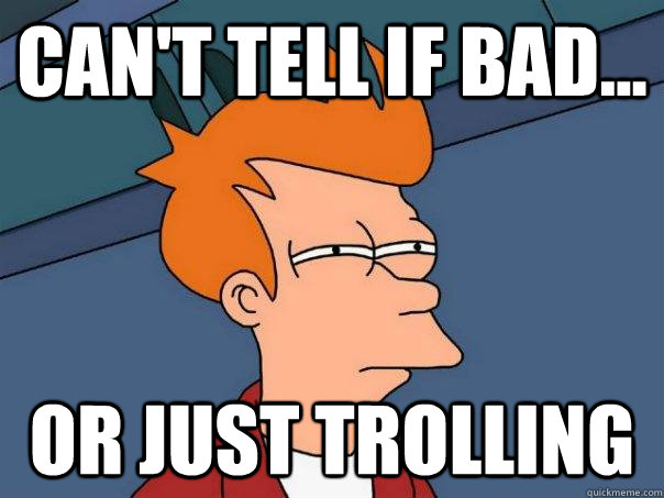Can't tell if bad... Or just trolling - Can't tell if bad... Or just trolling  Futurama Fry