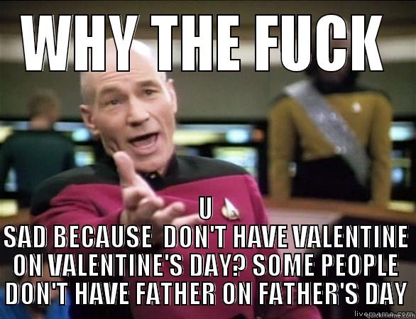 WHY THE FUCK U SAD BECAUSE  DON'T HAVE VALENTINE ON VALENTINE'S DAY? SOME PEOPLE DON'T HAVE FATHER ON FATHER'S DAY Annoyed Picard HD