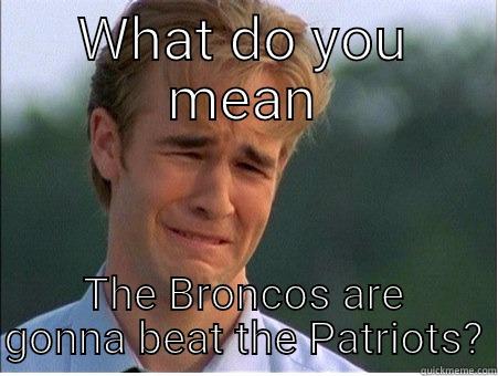 WHAT DO YOU MEAN THE BRONCOS ARE GONNA BEAT THE PATRIOTS? 1990s Problems