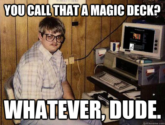 you call that a magic deck? whatever, dude. - you call that a magic deck? whatever, dude.  nerdbully