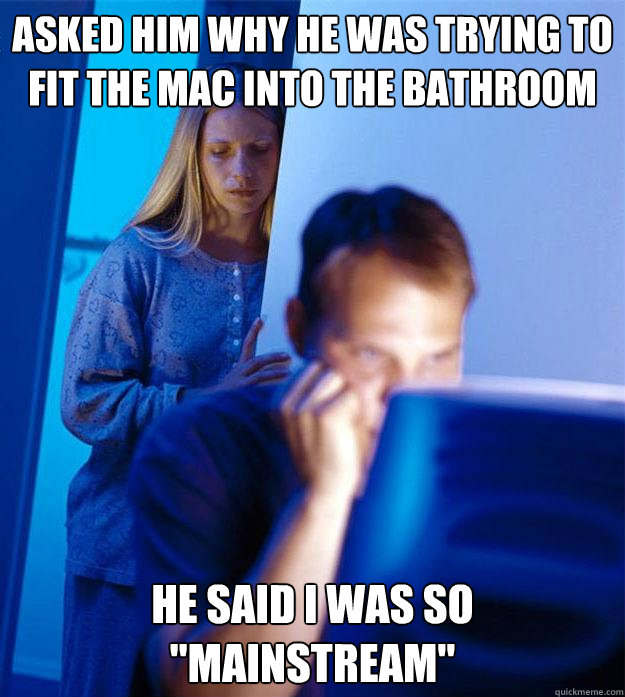 Asked him why he was trying to fit the mac into the bathroom he said i was so 