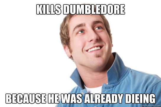 Kills Dumbledore Because he was already dieing - Kills Dumbledore Because he was already dieing  Misunderstood D-Bag