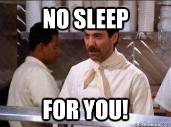 No sleep for you! - No sleep for you!  The Soup Nazi