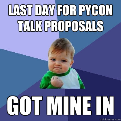 Last day for PyCon talk proposals Got mine in  Success Kid