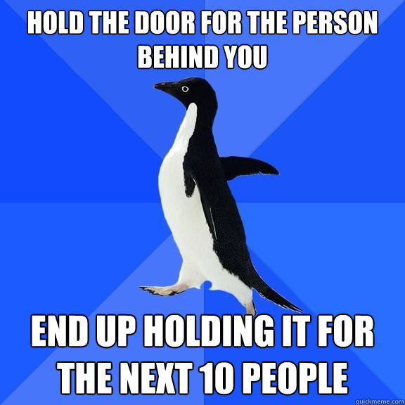 Hold the door for the person behind you End up holding it for the next 10 people  Socially Awkward Penguin