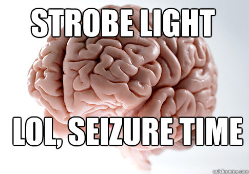 strobe light Lol, seizure time - strobe light Lol, seizure time  Scumbag Brain