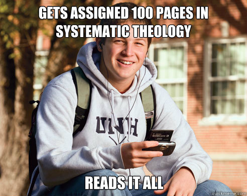 Gets assigned 100 pages in Systematic Theology reads it all - Gets assigned 100 pages in Systematic Theology reads it all  College Freshman