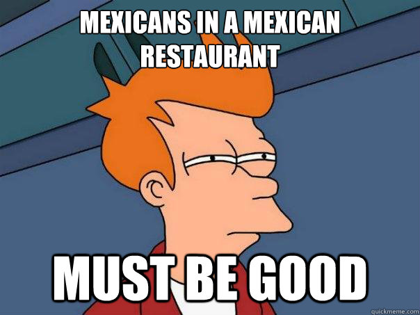 Mexicans in a Mexican restaurant must be good  Futurama Fry