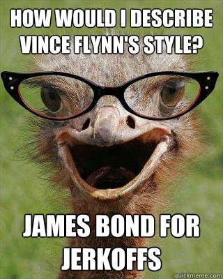 how would i describe vince flynn's style? james bond for jerkoffs  Judgmental Bookseller Ostrich