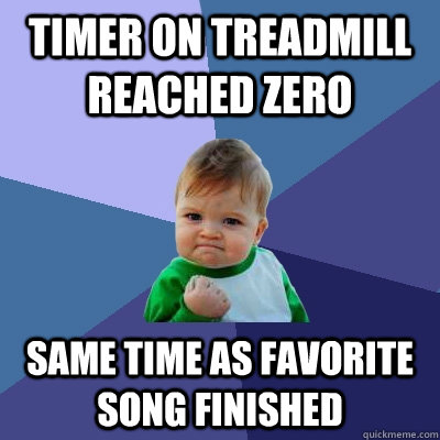 Timer on treadmill reached zero Same time as favorite song finished  Success Kid