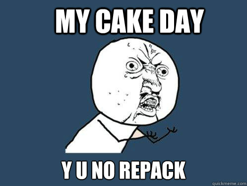 My cake day y u no repack  Y U No