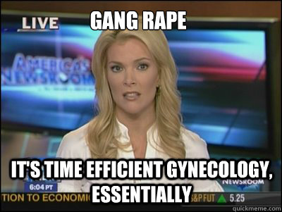 Gang rape it's time efficient gynecology, essentially  Megyn Kelly