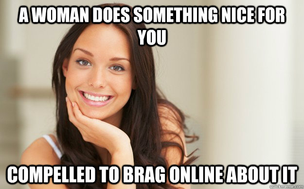 A woman does something nice for you  Compelled to brag online about it  Good Girl Gina