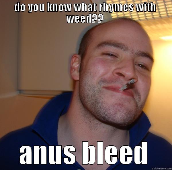 DO YOU KNOW WHAT RHYMES WITH WEED?? ANUS BLEED Good Guy Greg 