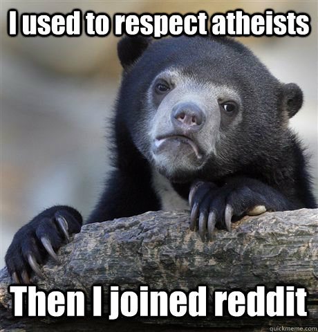 I used to respect atheists  Then I joined reddit  Confession Bear